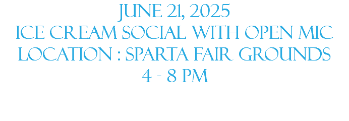 JUNE 21, 2025 ICE CREAM SOCIAL WITH OPEN MIC location : sparta fair grounds 4 - 8 pm